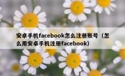 安卓手机facebook怎么注册账号（怎么用安卓手机注册facebook）