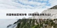 抖音粉丝区域分布（抖音粉丝分析入口）