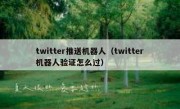 twitter推送机器人（twitter机器人验证怎么过）
