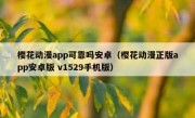 樱花动漫app可靠吗安卓（樱花动漫正版app安卓版 v1529手机版）