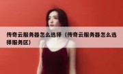 传奇云服务器怎么选择（传奇云服务器怎么选择服务区）