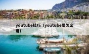 youtube技巧（youtube要怎么用）