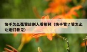 快手怎么张赞给别人看视频（快手赞了赞怎么让她们看见）