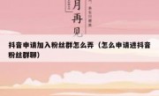 抖音申请加入粉丝群怎么弄（怎么申请进抖音粉丝群聊）