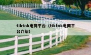 tiktok电商平台（tiktok电商平台介绍）