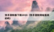 快手涨粉器下载2010（快手涨粉网站是真的吗）