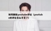 如何删除youtube评论（youtube的评论怎么不见了）