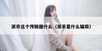派币这个传销图什么（派币是什么骗局）