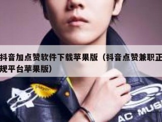 抖音加点赞软件下载苹果版（抖音点赞兼职正规平台苹果版）