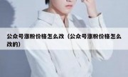 公众号涨粉价格怎么改（公众号涨粉价格怎么改的）