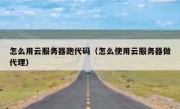 怎么用云服务器跑代码（怎么使用云服务器做代理）