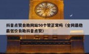 抖音点赞自助网站50个赞正常吗（全网最稳最低价自助抖音点赞）