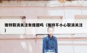 推特取消关注有提醒吗（推特不小心取消关注）
