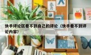 快手评论区看不到自己的评论（快手看不到评论内容）