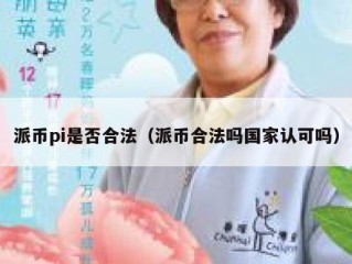 派币pi是否合法（派币合法吗国家认可吗）