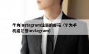 华为instagram注册的邮箱（华为手机能注册instagram）