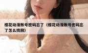 樱花动漫账号密码忘了（樱花动漫账号密码忘了怎么找回）