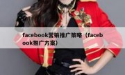 facebook营销推广策略（facebook推广方案）