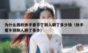 为什么我的快手看不了别人刷了多少钱（快手看不到别人刷了多少）