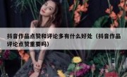 抖音作品点赞和评论多有什么好处（抖音作品评论点赞重要吗）