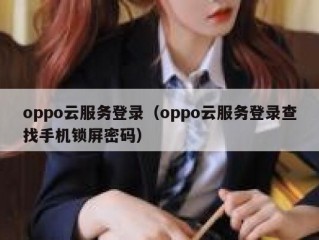 oppo云服务登录（oppo云服务登录查找手机锁屏密码）