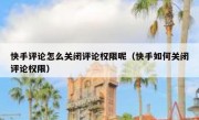 快手评论怎么关闭评论权限呢（快手如何关闭评论权限）