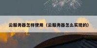 云服务器怎样使用（云服务器怎么实现的）