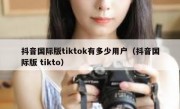 抖音国际版tiktok有多少用户（抖音国际版 tikto）