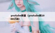 youtube刷量（youtube刷1000订阅）