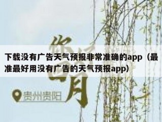 下载没有广告天气预报非常准确的app（最准最好用没有广告的天气预报app）
