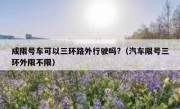 成限号车可以三环路外行驶吗?（汽车限号三环外限不限）