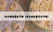 快手播放量能干嘛（快手播放量可以干嘛）