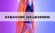 快手魔法可以搜吗（快手上魔法视频教程）