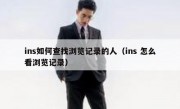 ins如何查找浏览记录的人（ins 怎么看浏览记录）