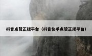 抖音点赞正规平台（抖音快手点赞正规平台）