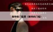 推特收门槛费（推特的门槛）