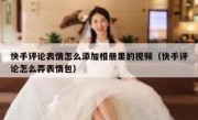 快手评论表情怎么添加相册里的视频（快手评论怎么弄表情包）