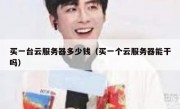 买一台云服务器多少钱（买一个云服务器能干吗）