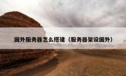 国外服务器怎么搭建（服务器架设国外）