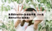 免费的twitter加速器苹果（ios免费的twitter加速器）