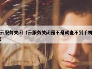 云服务关闭（云服务关闭是不是就查不到手机）