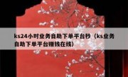 ks24小时业务自助下单平台秒（ks业务自助下单平台赚钱在线）