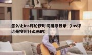怎么让ins评论按时间排序显示（ins评论是按照什么来的）