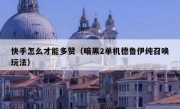 快手怎么才能多赞（暗黑2单机德鲁伊纯召唤玩法）