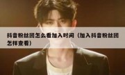 抖音粉丝团怎么看加入时间（加入抖音粉丝团怎样查看）