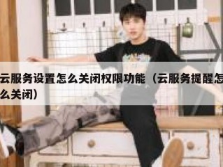 云服务设置怎么关闭权限功能（云服务提醒怎么关闭）