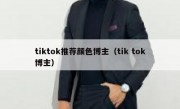tiktok推荐颜色博主（tik tok博主）