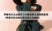苹果为什么注册不了id显示接入互联网登录（苹果手机注册id显示接入互联网）