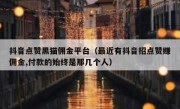 抖音点赞黑猫佣金平台（最近有抖音招点赞赚佣金,付款的始终是那几个人）