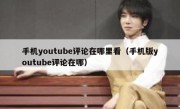 手机youtube评论在哪里看（手机版youtube评论在哪）